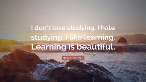 Natalie Portman Quote: “I don’t love studying. I hate studying. I like ...