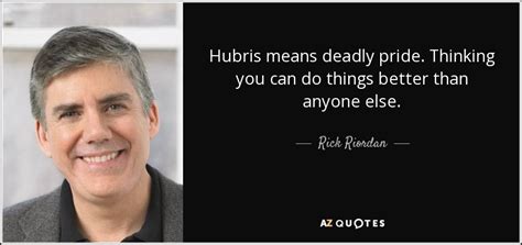 Rick Riordan quote: Hubris means deadly pride. Thinking you can do ...