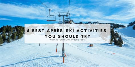 5 Best Après-Ski Activities You Should Try - Autumn's Mummy