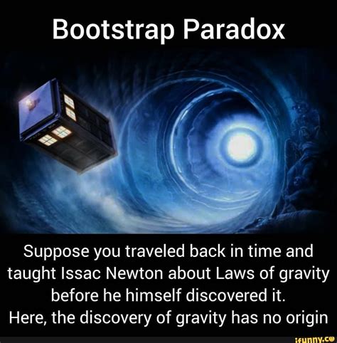 Bootstrap Paradox Suppose you traveled back in time and taught Issac ...