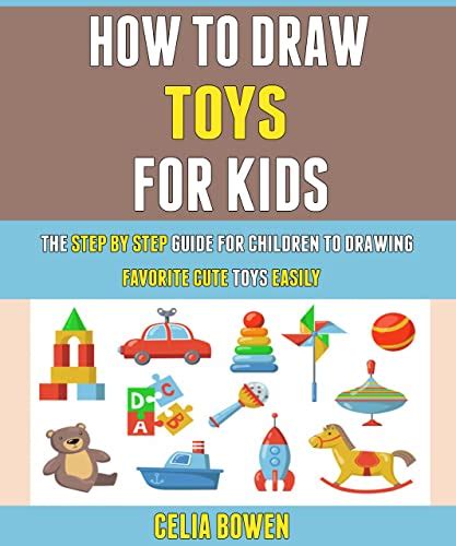 How To Draw Toys For Kids: The Step By Step Guide For Children To ...