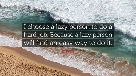 Bill Gates Quote: “I choose a lazy person to do a hard job. Because a ...