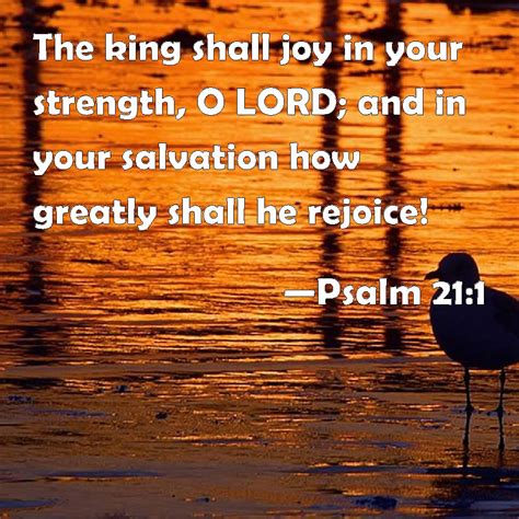 Psalm 21:1 The king shall joy in your strength, O LORD; and in your ...