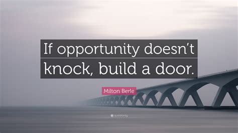 Milton Berle Quote: “If opportunity doesn’t knock, build a door.”