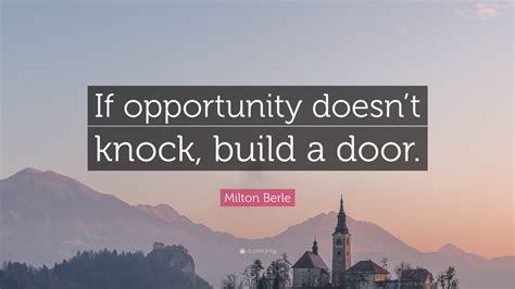 Milton Berle Quote: “If opportunity doesn’t knock, build a door.”