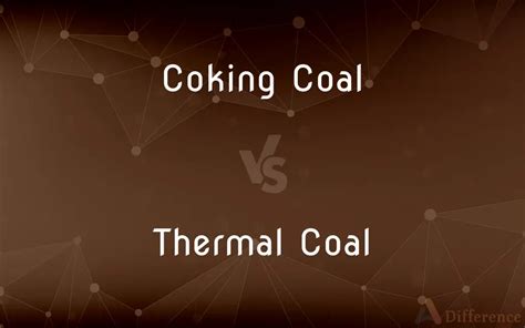 Coking Coal vs. Thermal Coal — What’s the Difference?