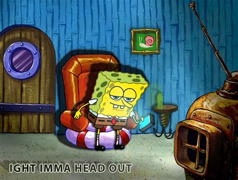 HD SpongeBob "ight imma head out" Credit u/__PETTYOFFICER177__ MEME ...