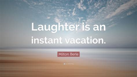 Milton Berle Quote: “Laughter is an instant vacation.”