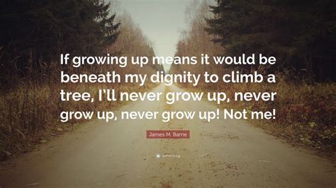 James M. Barrie Quote: “If growing up means it would be beneath my ...