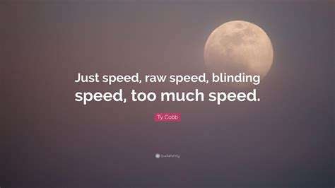 Ty Cobb Quote: “Just speed, raw speed, blinding speed, too much speed.”