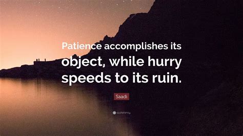 Saadi Quote: “Patience accomplishes its object, while hurry speeds to ...