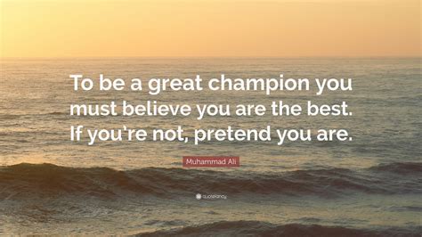 Muhammad Ali Quote: “To be a great champion you must believe you are ...