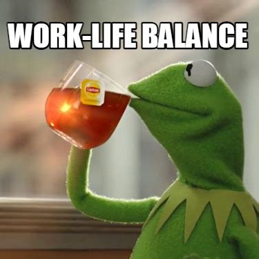 Meme Creator - Funny Work-life balance Meme Generator at MemeCreator.org!