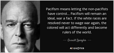 Oswald Spengler quote: Pacifism means letting the non-pacifists have ...