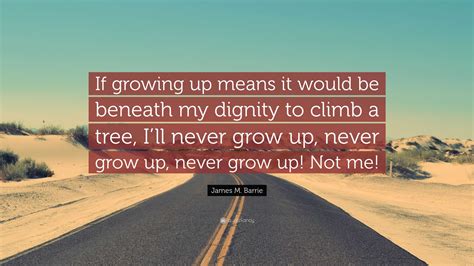 James M. Barrie Quote: “If growing up means it would be beneath my ...