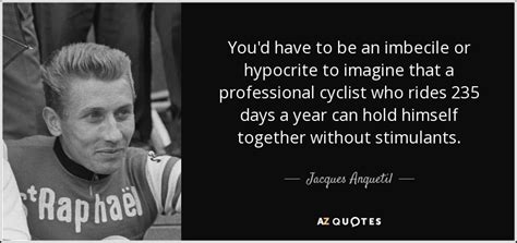 Jacques Anquetil quote: You'd have to be an imbecile or hypocrite to ...