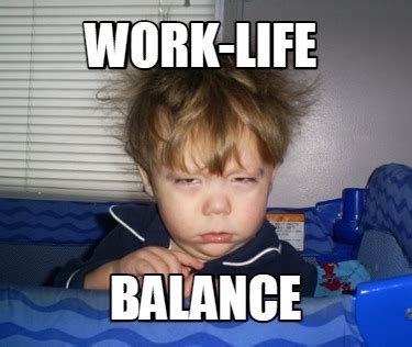 Meme Creator - Funny Work-life balance Meme Generator at MemeCreator.org!