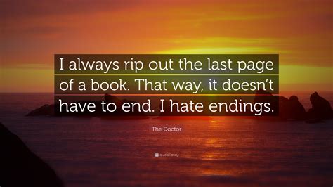 The Doctor Quote: “I always rip out the last page of a book. That way ...