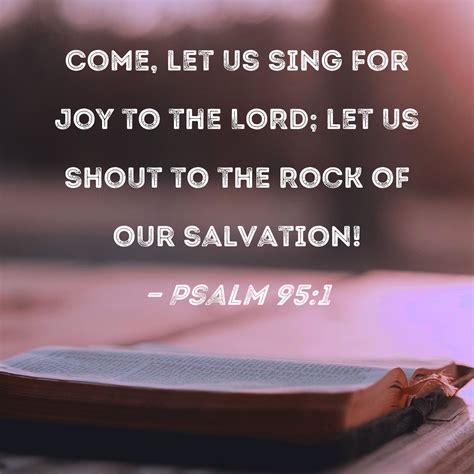 Psalm 95:1 Come, let us sing for joy to the LORD; let us shout to the ...