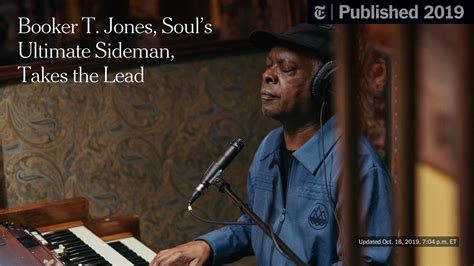 Booker T. Jones, Soul’s Ultimate Sideman, Takes the Lead at Last - The ...