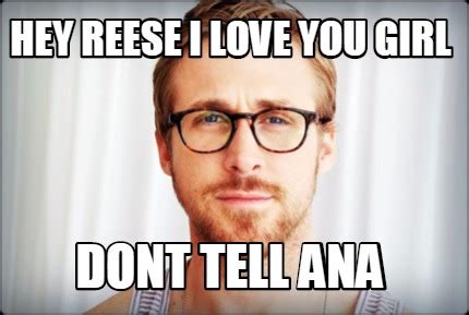 Meme Creator - Funny HEY REESE I LOVE YOU GIRL DONT TELL ANA Meme ...