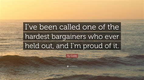 Ty Cobb Quote: “I’ve been called one of the hardest bargainers who ever ...