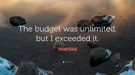 Donald Trump Quote: “The budget was unlimited, but I exceeded it.”