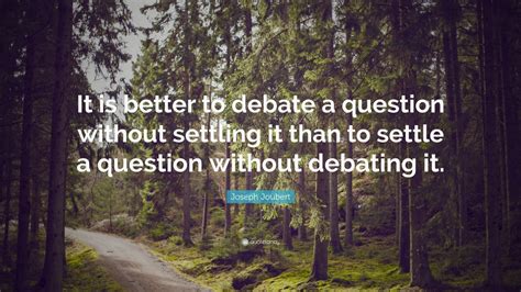 Joseph Joubert Quote: “It is better to debate a question without ...