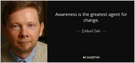 Eckhart Tolle quote: Awareness is the greatest agent for change.