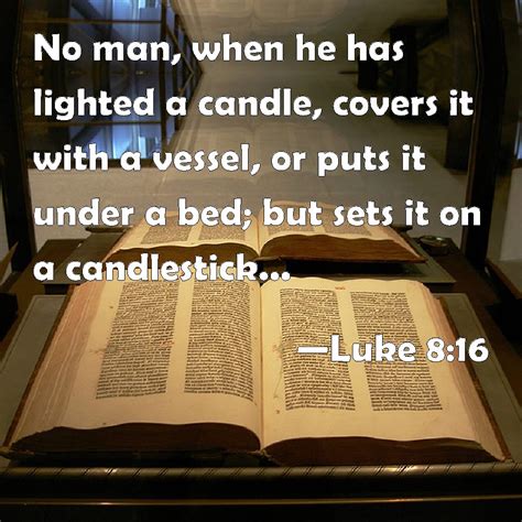 Luke 8:16 No man, when he has lighted a candle, covers it with a vessel ...