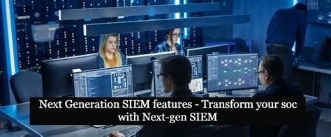 Next Generation SIEM features – Transform your soc with Next-gen SIEM ...