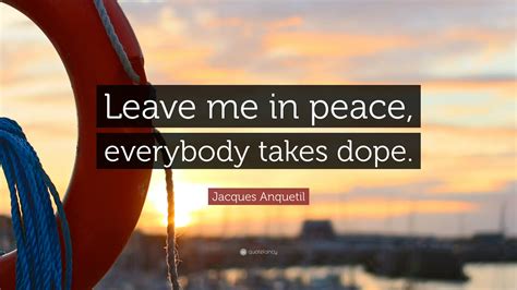 Jacques Anquetil Quote: “Leave me in peace, everybody takes dope.”