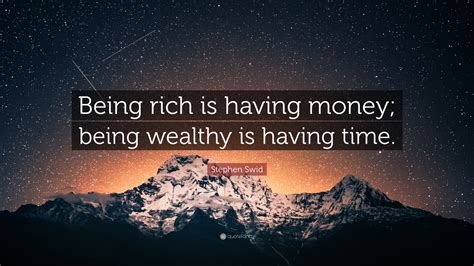 Stephen Swid Quote: “Being rich is having money; being wealthy is ...