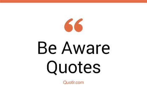 45 Vibrant Always Be Aware Quotes | you need to be aware, be aware of ...