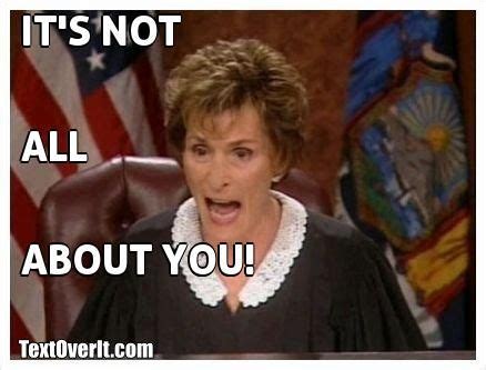 IT'S NOT ALLABOUT YOU! | Judge judy quotes, Judge judy, Here comes the ...