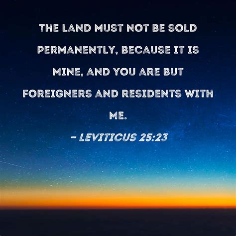 Leviticus 25:23 The land must not be sold permanently, because it is ...