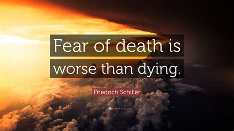 Friedrich Schiller Quote: “Fear of death is worse than dying.”