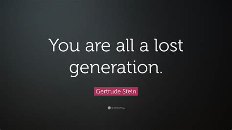 Gertrude Stein Quote: “You are all a lost generation.”