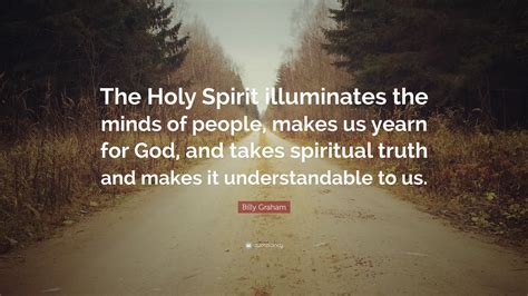 Billy Graham Quote: “The Holy Spirit illuminates the minds of people ...