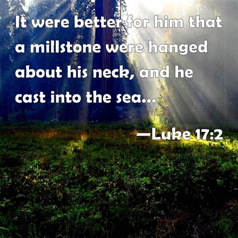 Luke 17:2 It were better for him that a millstone were hanged about his ...