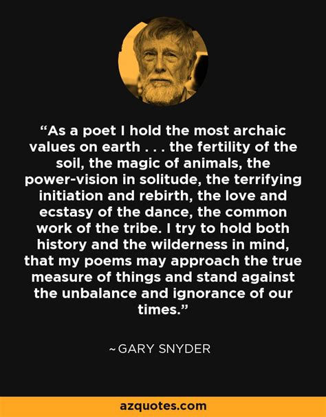 Gary Snyder quote: As a poet I hold the most archaic values on...