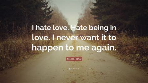 Muriel Box Quote: “I hate love. Hate being in love. I never want it to ...