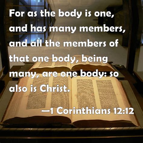 1 Corinthians 12:12 For as the body is one, and has many members, and ...