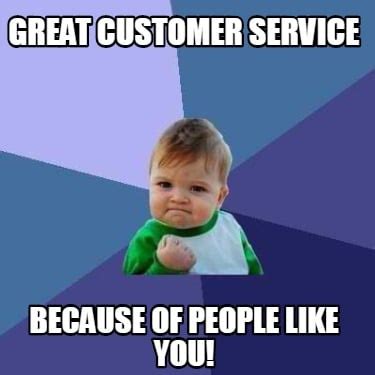 Meme Creator - Funny Great Customer Service Because of People Like You ...