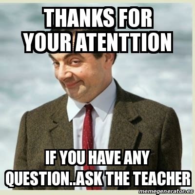 Meme Mr Bean - thanks for your atenttion if you have any question..ask ...