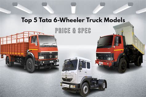 Check Out Top 5 Tata 6-Wheeler Truck Models In India