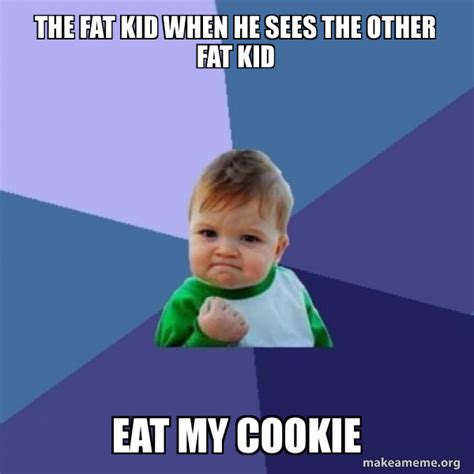 The fat kid when he sees the other fat kid Eat my cookie - Success Kid ...