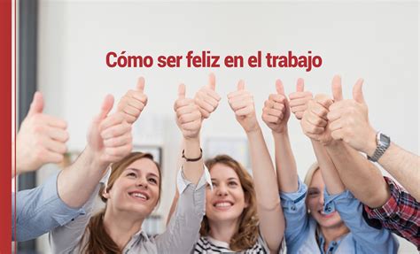 Cómo ser feliz en el trabajo ¡sigue estos consejos!