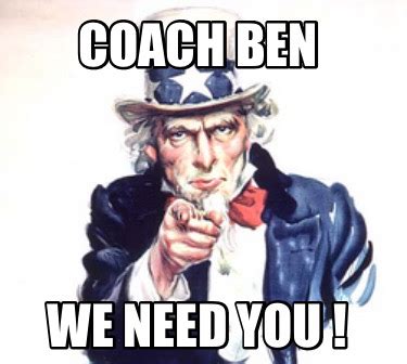 Meme Creator - Funny Coach Ben We need you ! Meme Generator at ...