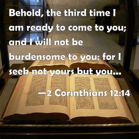 2 Corinthians 12:14 Behold, the third time I am ready to come to you ...